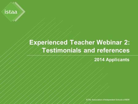© The Association of Independent Schools of NSW Experienced Teacher Webinar 2: Testimonials and references 2014 Applicants.