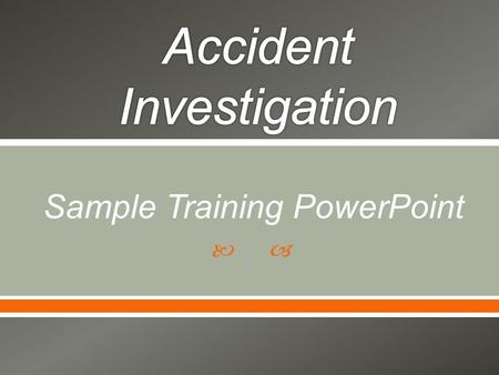  Sample Training PowerPoint.  Overview of workers’ compensation accident investigation process  Value of investigation following an accident (whether.