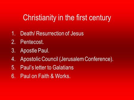 Christianity in the first century 1.Death/ Resurrection of Jesus 2.Pentecost. 3.Apostle Paul. 4.Apostolic Council (Jerusalem Conference). 5.Paul’s letter.