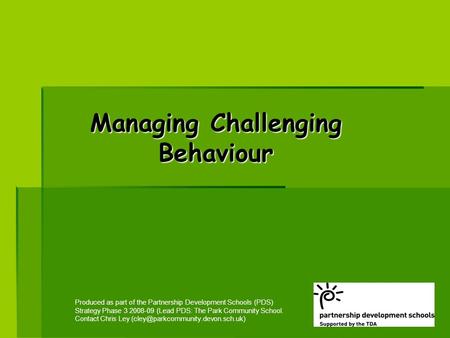 Managing Challenging Behaviour Produced as part of the Partnership Development Schools (PDS) Strategy Phase 3 2008-09 (Lead PDS: The Park Community School.