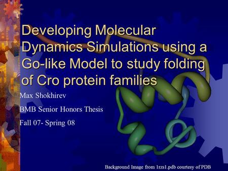 Developing Molecular Dynamics Simulations using a Go-like Model to study folding of Cro protein families Max Shokhirev BMB Senior Honors Thesis Fall 07-