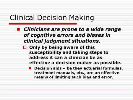Clinical Decision Making Clinicians are prone to a wide range of cognitive errors and biases in clinical judgment situations.  Only by being aware of.