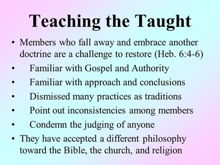 Teaching the Taught Members who fall away and embrace another doctrine are a challenge to restore (Heb. 6:4-6) Familiar with Gospel and Authority Familiar.