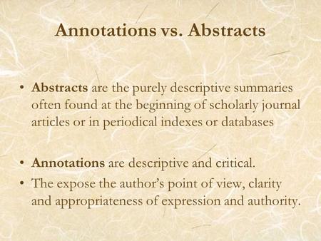 Annotations vs. Abstracts Abstracts are the purely descriptive summaries often found at the beginning of scholarly journal articles or in periodical indexes.