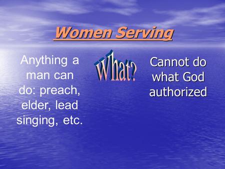 Women Serving Cannot do what God authorized Anything a man can do: preach, elder, lead singing, etc.