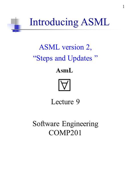 1 Introducing ASML ASML version 2, “Steps and Updates ” Lecture 9 Software Engineering COMP201.