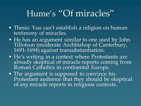 Hume’s “Of miracles” Thesis: You can’t establish a religion on human testimony of miracles. He has an argument similar to one used by John Tillotson (moderate.