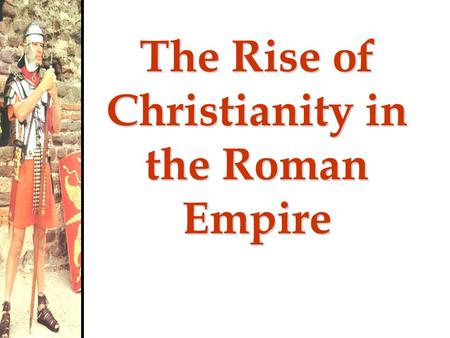 The Rise of Christianity in the Roman Empire Early Roman Religion Played an important role in Roman society Beginning with Augustus, emperors were often.