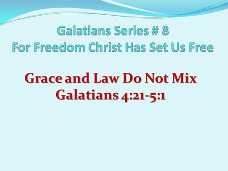 Grace and Law Do Not Mix Galatians 4:21-5:1. Review For Freedom Christ Has Set Us Free I. Freedom Through Revelation (Chps 1-2) II. Freedom Through.