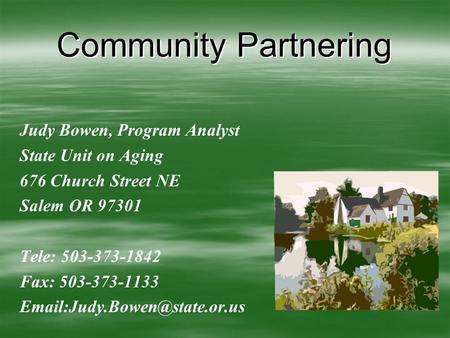 Community Partnering Judy Bowen, Program Analyst State Unit on Aging 676 Church Street NE Salem OR 97301 Tele: 503-373-1842 Fax: 503-373-1133