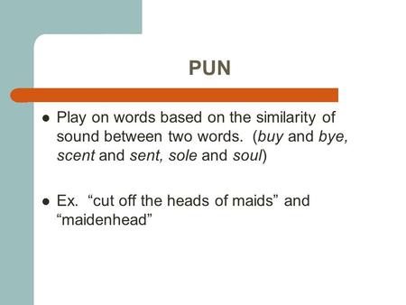 PUN Play on words based on the similarity of sound between two words. (buy and bye, scent and sent, sole and soul) Ex. “cut off the heads of maids” and.