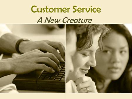 Customer Service A New Creature. WHAT CUSTOMER SERVICE TRULY IS … ● LIVING ● SHARING ● GIVING ● GROWING ● PRODUCING “One of the deep secrets of life is.