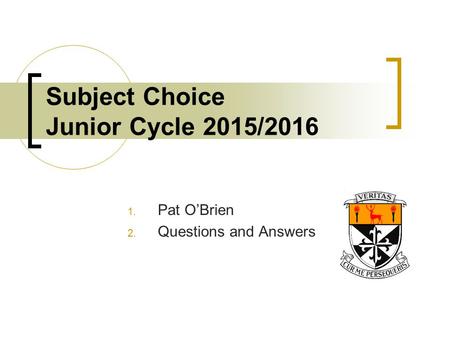 Subject Choice Junior Cycle 2015/2016 1. Pat O’Brien 2. Questions and Answers.