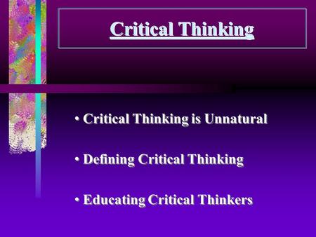 Critical Thinking Critical Thinking is Unnatural Defining Critical Thinking Educating Critical Thinkers Critical Thinking is Unnatural Defining Critical.