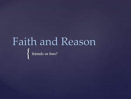 { Faith and Reason friends or foes?. Must you choose?