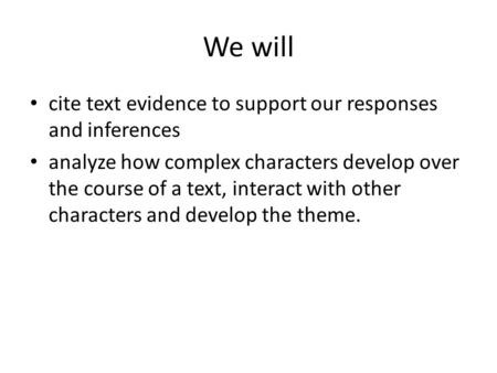 We will cite text evidence to support our responses and inferences analyze how complex characters develop over the course of a text, interact with other.