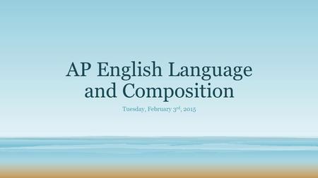 AP English Language and Composition Tuesday, February 3 rd, 2015.