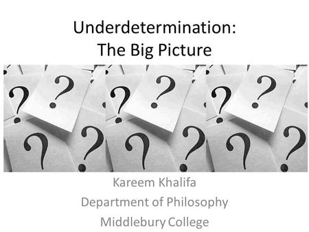 Underdetermination: The Big Picture Kareem Khalifa Department of Philosophy Middlebury College.