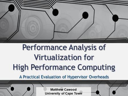 Performance Analysis of Virtualization for High Performance Computing A Practical Evaluation of Hypervisor Overheads Matthew Cawood University of Cape.
