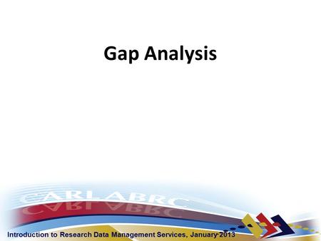 Introduction to Research Data Management Services, January 2013 Gap Analysis.