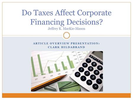 ARTICLE OVERVIEW PRESENTATION: CLARK HILDABRAND Do Taxes Affect Corporate Financing Decisions? Jeffrey K. MacKie-Mason.