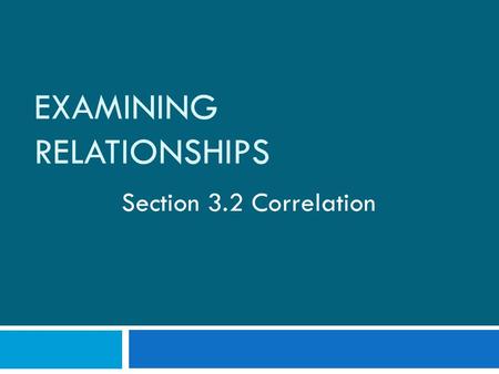 EXAMINING RELATIONSHIPS Section 3.2 Correlation. Recall from yesterday…  A scatterplot displays form, direction, and strength of the relationship between.
