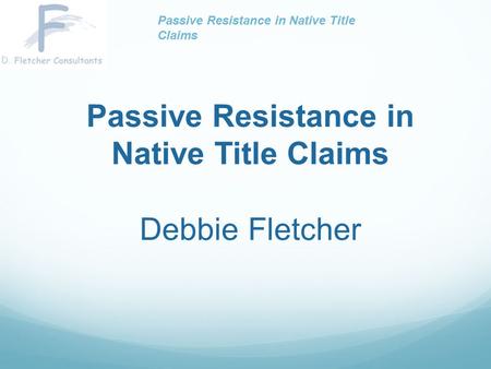 Passive Resistance in Native Title Claims Debbie Fletcher Passive Resistance in Native Title Claims.