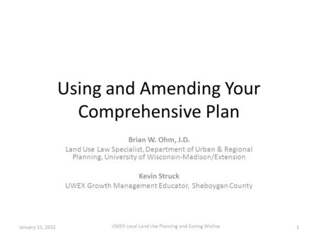 Using and Amending Your Comprehensive Plan Brian W. Ohm, J.D. Land Use Law Specialist, Department of Urban & Regional Planning, University of Wisconsin-Madison/Extension.