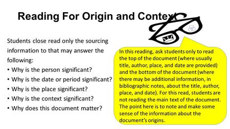 Reading For Origin and Context Students close read only the sourcing information to that may answer the following: Why is the person significant? Why is.
