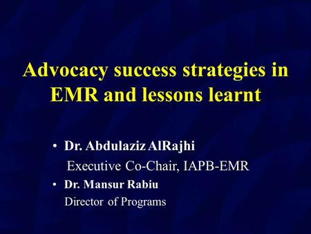 Advocacy success strategies in EMR and lessons learnt Dr. Abdulaziz AlRajhi Executive Co-Chair, IAPB-EMR Dr. Mansur Rabiu Director of Programs Director.