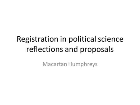 Registration in political science reflections and proposals Macartan Humphreys.