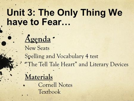 Unit 3: The Only Thing We have to Fear… Agenda New Seats Spelling and Vocabulary 4 test “The Tell Tale Heart” and Literary Devices Materials Cornell Notes.