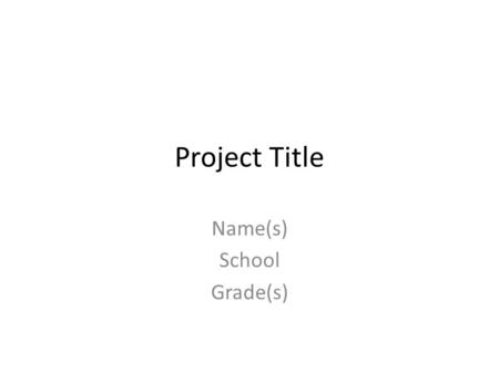 Project Title Name(s) School Grade(s). Question An excellent question will be interesting, creative, worded scientifically and relevant to the world today.