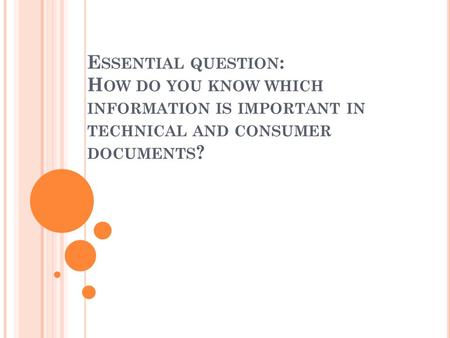 E SSENTIAL QUESTION : H OW DO YOU KNOW WHICH INFORMATION IS IMPORTANT IN TECHNICAL AND CONSUMER DOCUMENTS ?