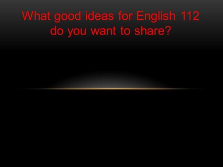 What good ideas for English 112 do you want to share?