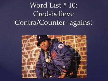 { Word List # 10: Cred-believe Contra/Counter- against.