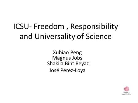 ICSU- Freedom, Responsibility and Universality of Science Xubiao Peng Magnus Jobs Shakila Bint Reyaz José Pérez-Loya.