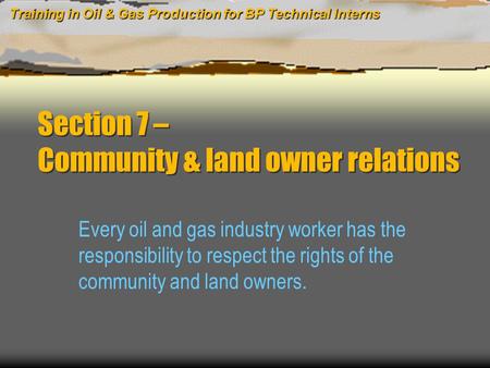 Training in Oil & Gas Production for BP Technical Interns Section 7 – Community & land owner relations Every oil and gas industry worker has the responsibility.