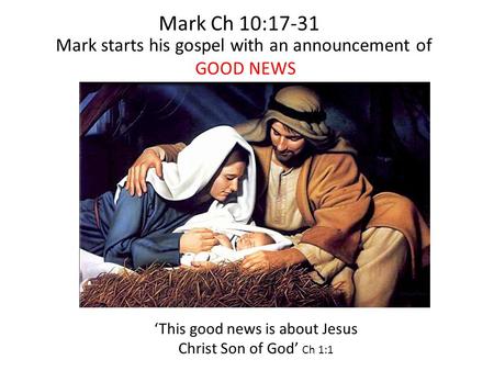 Mark starts his gospel with an announcement of GOOD NEWS ‘This good news is about Jesus Christ Son of God’ Ch 1:1 Mark Ch 10:17-31.