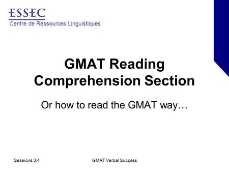 Centre de Ressources Linguistiques Sessions 3/4GMAT Verbal Success GMAT Reading Comprehension Section Or how to read the GMAT way…