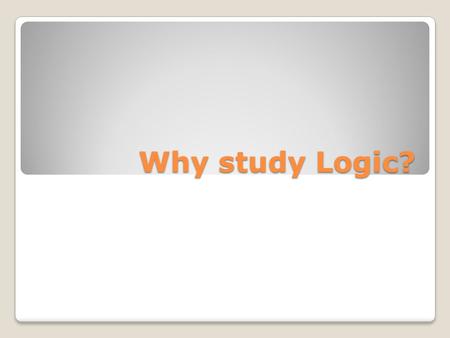 Why study Logic?. Logic is of the greatest importance. Logic is one of the most important courses in a classical education. It is the only course that.