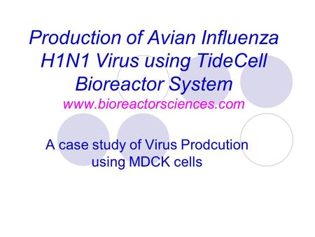 Production of Avian Influenza H1N1 Virus using TideCell Bioreactor System www.bioreactorsciences.com A case study of Virus Prodcution using MDCK cells.