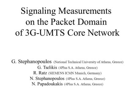 Signaling Measurements on the Packet Domain of 3G-UMTS Core Network G. Stephanopoulos (National Technical University of Athens, Greece) G. Tselikis (4Plus.