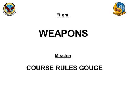Flight Mission WEAPONS COURSE RULES GOUGE. FAM-08 AREA 4 WILBUR 9K FLOOR LUKE 9K FLOOR FOZZY 11K FLOOR NJW GUNSHY/ALPHA A41 A43 A49 A48 A42 A47 A44 A45.