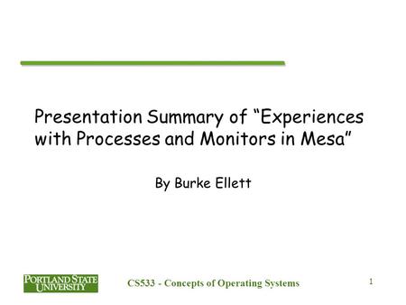 CS533 - Concepts of Operating Systems 1 Presentation Summary of “Experiences with Processes and Monitors in Mesa” By Burke Ellett.