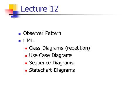 Lecture 12 Observer Pattern UML Class Diagrams (repetition) Use Case Diagrams Sequence Diagrams Statechart Diagrams.