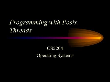 Programming with Posix Threads CS5204 Operating Systems.