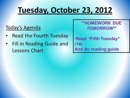 Tuesday, October 23, 2012 Today’s Agenda Read the Fourth Tuesday Fill in Reading Guide and Lessons Chart **HOMEWORK DUE TOMORROW** Read “Fifth Tuesday”