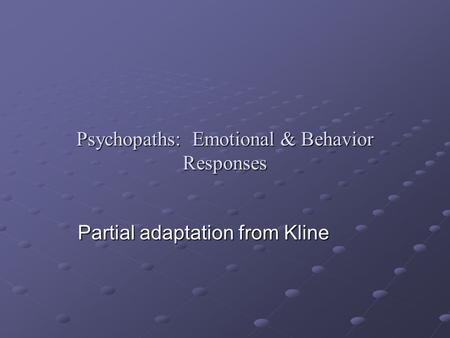 Psychopaths: Emotional & Behavior Responses Partial adaptation from Kline Partial adaptation from Kline.