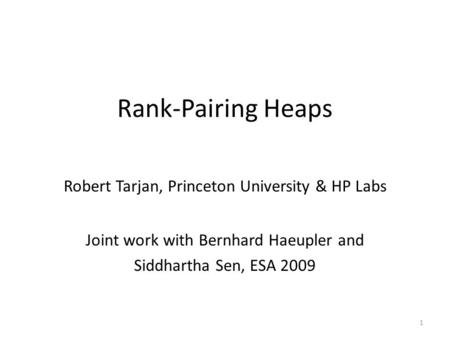Rank-Pairing Heaps Robert Tarjan, Princeton University & HP Labs Joint work with Bernhard Haeupler and Siddhartha Sen, ESA 2009 1.